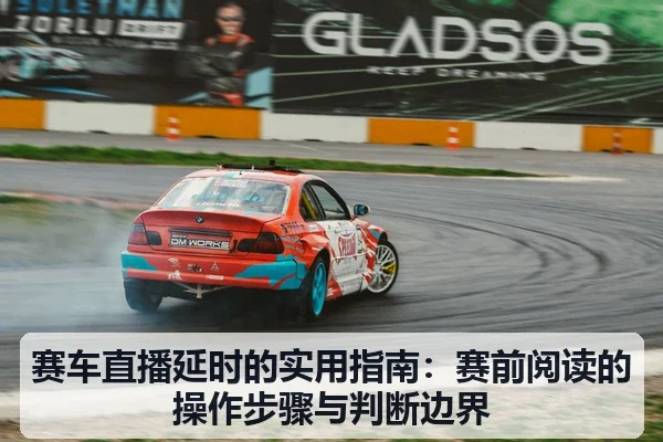 赛车直播延时的实用指南：赛前阅读的操作步骤与判断边界